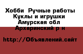 Хобби. Ручные работы Куклы и игрушки. Амурская обл.,Архаринский р-н